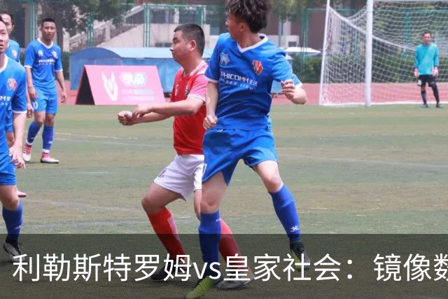 利勒斯特罗姆vs皇家社会：镜像数据下的北欧冷雨夜，与西甲球队的物理极限测试