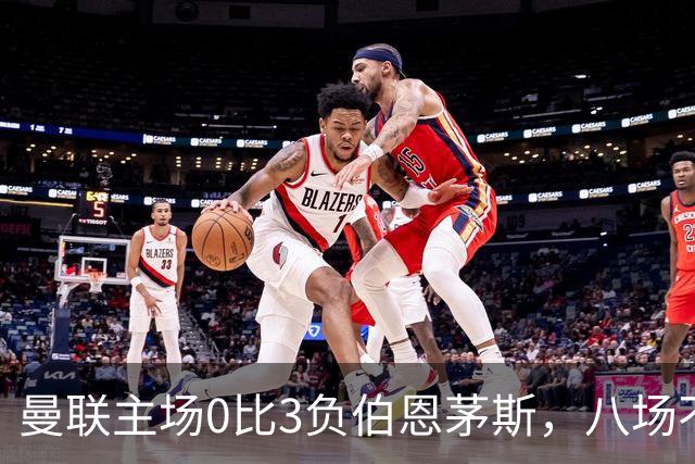 曼联主场0比3负伯恩茅斯，八场不胜跌至第16位