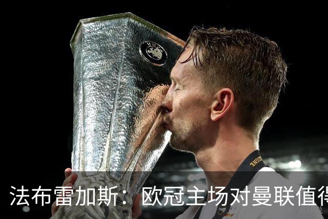 法布雷加斯：欧冠主场对曼联值得期待，我们必须全取三分